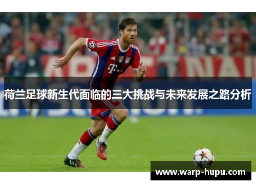 荷兰足球新生代面临的三大挑战与未来发展之路分析