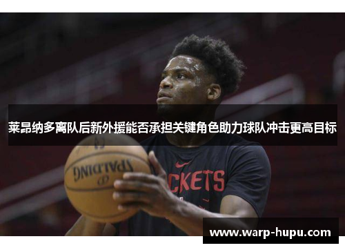 莱昂纳多离队后新外援能否承担关键角色助力球队冲击更高目标