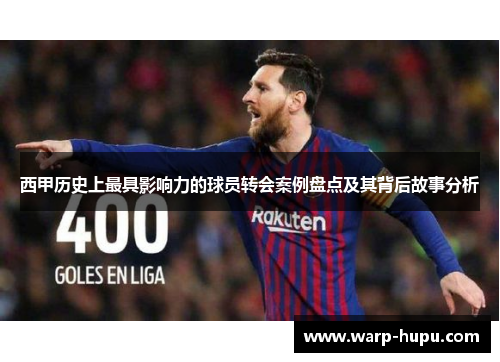 西甲历史上最具影响力的球员转会案例盘点及其背后故事分析