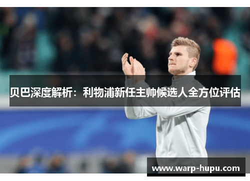 贝巴深度解析：利物浦新任主帅候选人全方位评估