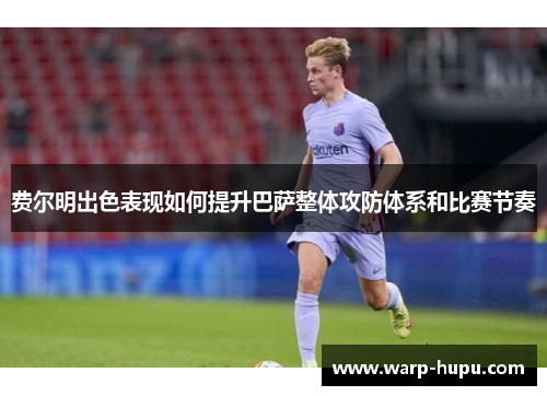 费尔明出色表现如何提升巴萨整体攻防体系和比赛节奏