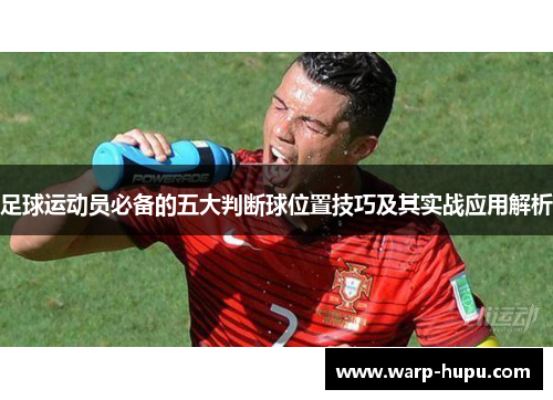 足球运动员必备的五大判断球位置技巧及其实战应用解析