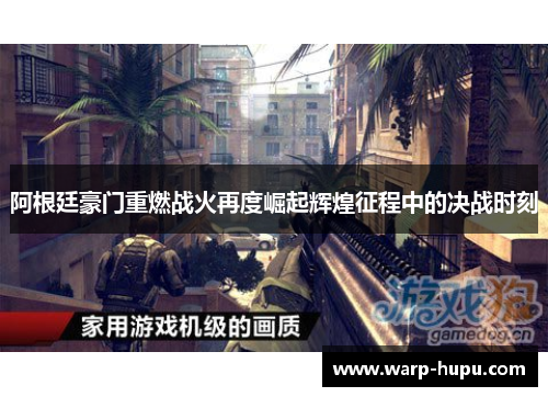 阿根廷豪门重燃战火再度崛起辉煌征程中的决战时刻 阿根廷豪门重燃战火再度崛起辉煌征程中的决战时刻