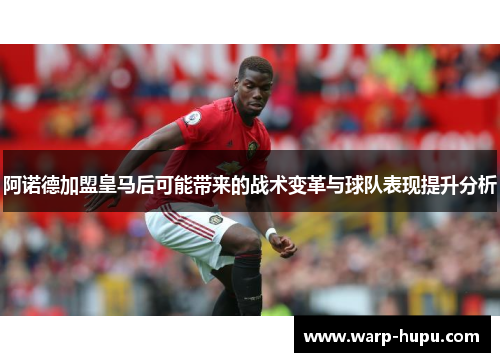 阿诺德加盟皇马后可能带来的战术变革与球队表现提升分析