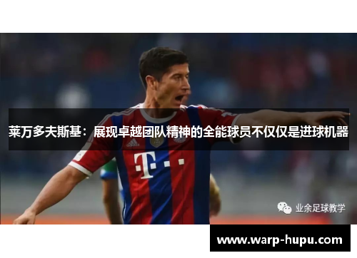 莱万多夫斯基:展现卓越团队精神的全能球员不仅仅是进球机器 莱万多夫斯基:展现卓越团队精神的全能球员不仅仅是进球机器