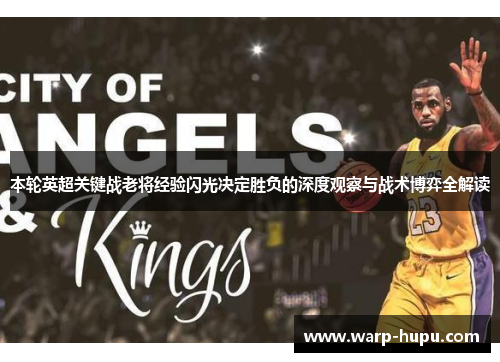 本轮英超关键战老将经验闪光决定胜负的深度观察与战术博弈全解读 本轮英超关键战老将经验闪光决定胜负的深度观察与战术博弈全解读
