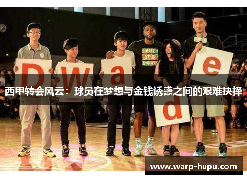 西甲转会风云:球员在梦想与金钱诱惑之间的艰难抉择 西甲转会风云:球员在梦想与金钱诱惑之间的艰难抉择