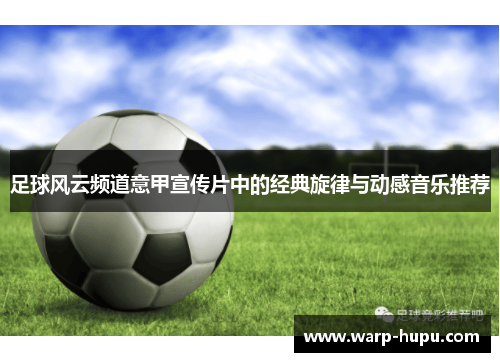 足球风云频道意甲宣传片中的经典旋律与动感音乐推荐 足球风云频道意甲宣传片中的经典旋律与动感音乐推荐