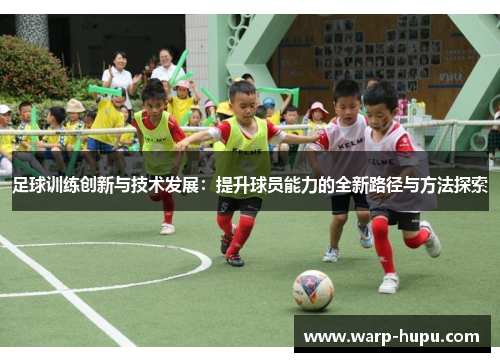 足球训练创新与技术发展：提升球员能力的全新路径与方法探索
