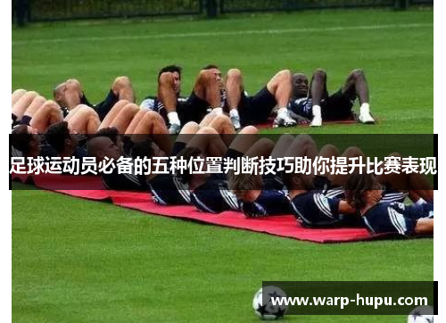 足球运动员必备的五种位置判断技巧助你提升比赛表现 足球运动员必备的五种位置判断技巧助你提升比赛表现