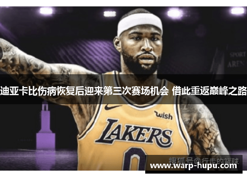 迪亚卡比伤病恢复后迎来第三次赛场机会 借此重返巅峰之路 迪亚卡比伤病恢复后迎来第三次赛场机会 借此重返巅峰之路