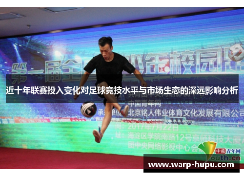近十年联赛投入变化对足球竞技水平与市场生态的深远影响分析