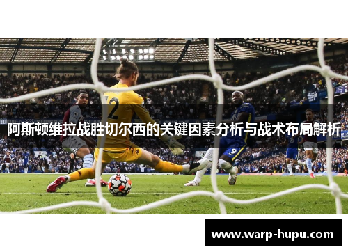 阿斯顿维拉战胜切尔西的关键因素分析与战术布局解析