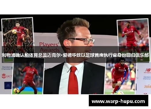 利物浦确认前体育总监迈克尔·爱德华兹以足球首席执行官身份回归俱乐部