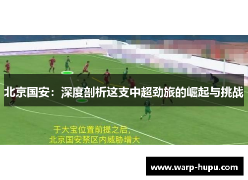 北京国安：深度剖析这支中超劲旅的崛起与挑战
