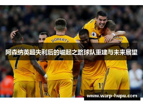 阿森纳英超失利后的崛起之路球队重建与未来展望