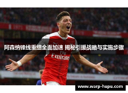 阿森纳锋线重组全面加速 揭秘引援战略与实施步骤