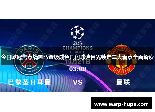 今日欧冠焦点战黑马晋级成色几何球迷目光锁定三大看点全面解读 今日欧冠焦点战黑马晋级成色几何球迷目光锁定三大看点全面解读