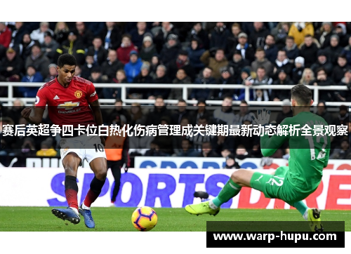 赛后英超争四卡位白热化伤病管理成关键期最新动态解析全景观察 赛后英超争四卡位白热化伤病管理成关键期最新动态解析全景观察