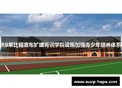RB莱比锡宣布扩建青训学院设施加强青少年培养体系