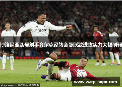 博洛尼亚头号射手齐尔克泽转会曼联致进攻实力大幅削弱 博洛尼亚头号射手齐尔克泽转会曼联致进攻实力大幅削弱