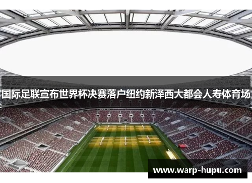 国际足联宣布世界杯决赛落户纽约新泽西大都会人寿体育场