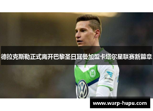 德拉克斯勒正式离开巴黎圣日耳曼加盟卡塔尔星联赛新篇章 德拉克斯勒正式离开巴黎圣日耳曼加盟卡塔尔星联赛新篇章