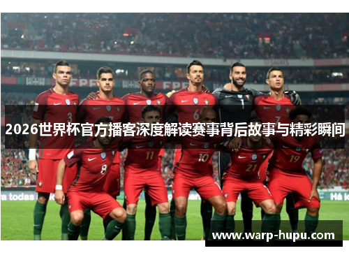 2026世界杯官方播客深度解读赛事背后故事与精彩瞬间 2026世界杯官方播客深度解读赛事背后故事与精彩瞬间