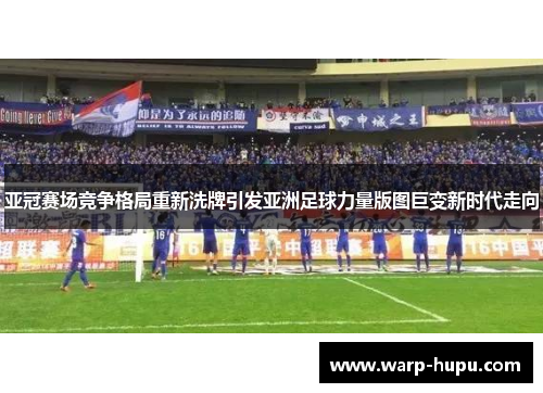 亚冠赛场竞争格局重新洗牌引发亚洲足球力量版图巨变新时代走向 亚冠赛场竞争格局重新洗牌引发亚洲足球力量版图巨变新时代走向