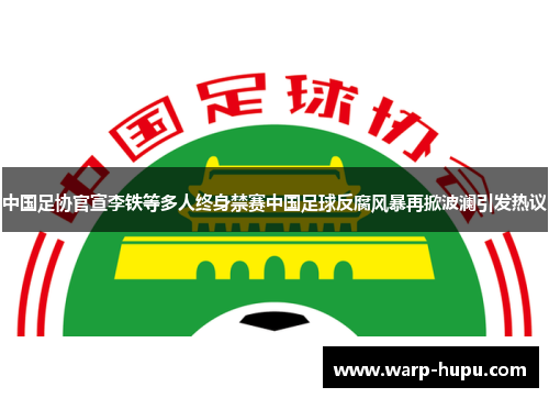 中国足协官宣李铁等多人终身禁赛中国足球反腐风暴再掀波澜引发热议