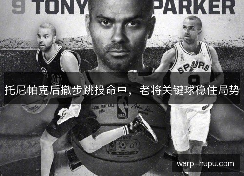 托尼帕克后撤步跳投命中，老将关键球稳住局势