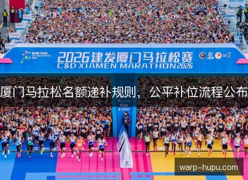 厦门马拉松名额递补规则，公平补位流程公布