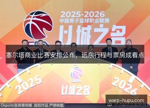 塞尔塔商业比赛安排公布，远东行程与票房成看点